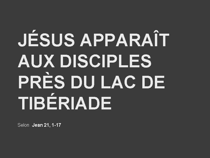 JÉSUS APPARAÎT AUX DISCIPLES PRÈS DU LAC DE TIBÉRIADE Selon Jean 21, 1 -17