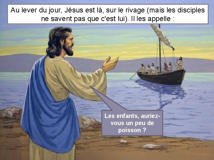 Au lever du jour, Jésus est là, sur le rivage (mais les disciples ne