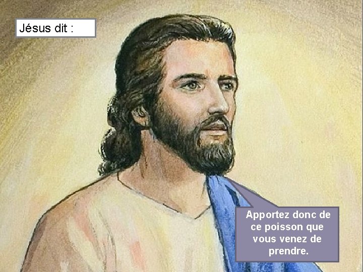 Jésus dit : Apportez donc de ce poisson que vous venez de prendre. 