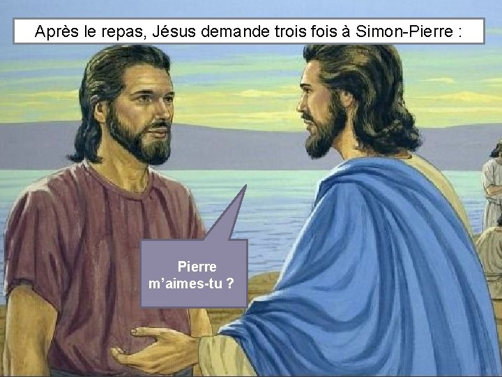 Après le repas, Jésus demande trois fois à Simon-Pierre : Pierre m’aimes-tu ? 