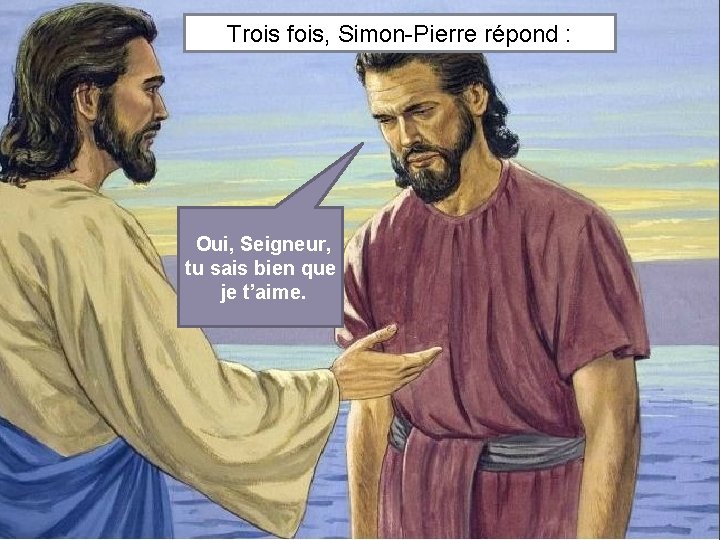 Trois fois, Simon-Pierre répond : Oui, Seigneur, tu sais bien que je t’aime. 