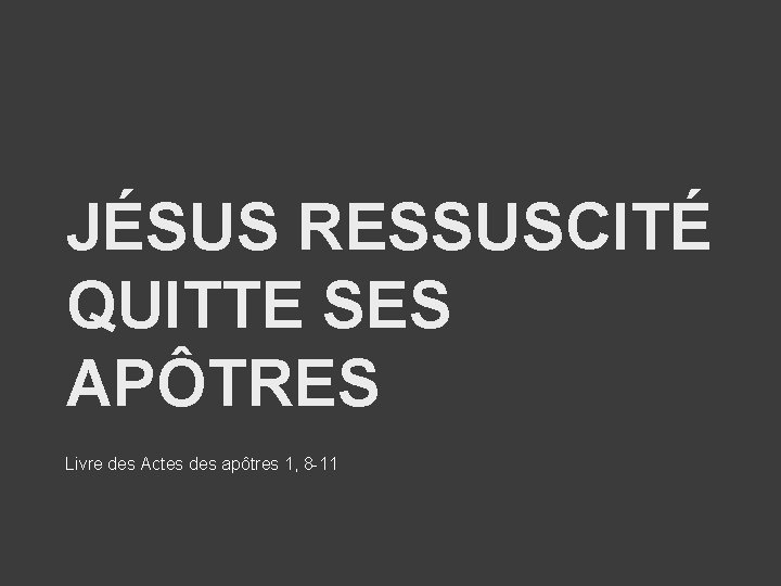 JÉSUS RESSUSCITÉ QUITTE SES APÔTRES Livre des Actes des apôtres 1, 8 -11 