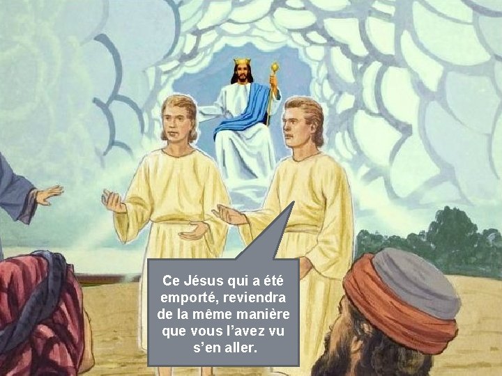 Ce Jésus qui a été emporté, reviendra de la même manière que vous l’avez