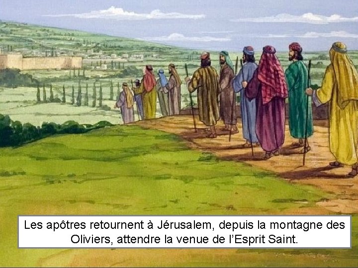 Les apôtres retournent à Jérusalem, depuis la montagne des Oliviers, attendre la venue de