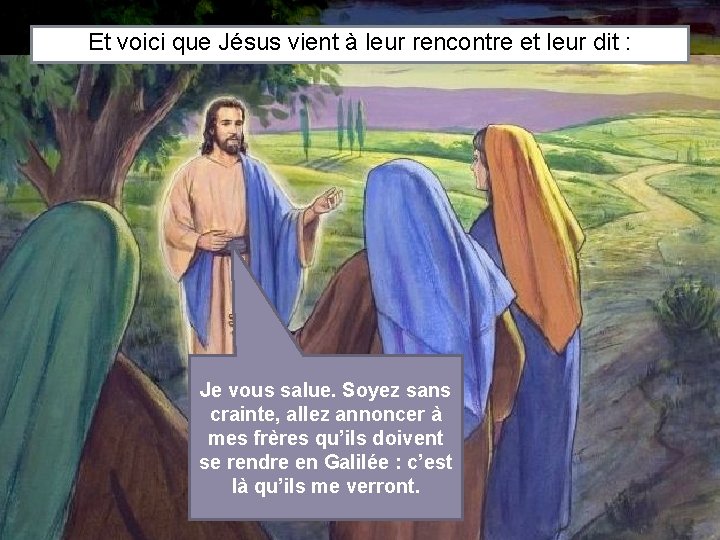 Et voici que Jésus vient à leur rencontre et leur dit : Je vous