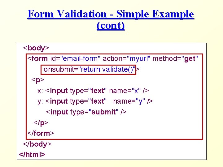 Form Validation - Simple Example (cont) <body> <form id="email-form" action="myurl" method="get" onsubmit="return validate()"> <p>