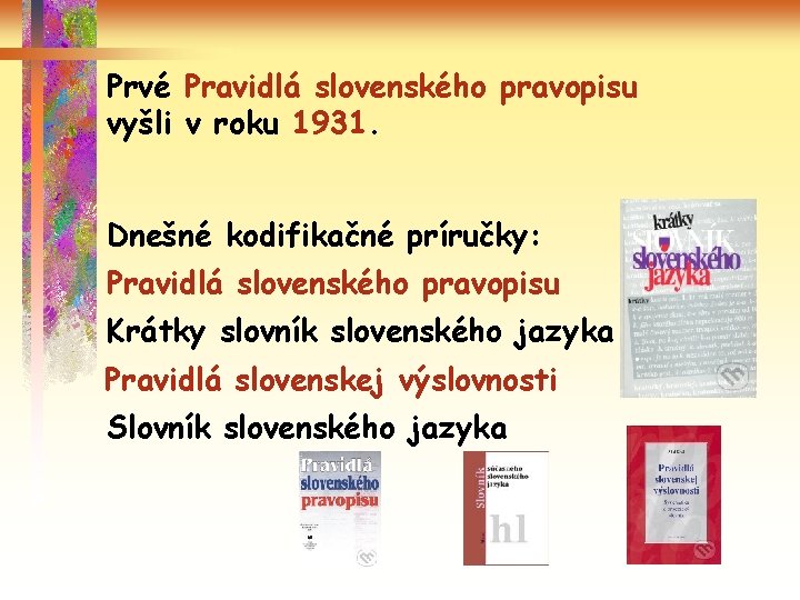 Prvé Pravidlá slovenského pravopisu vyšli v roku 1931. Dnešné kodifikačné príručky: Pravidlá slovenského pravopisu
