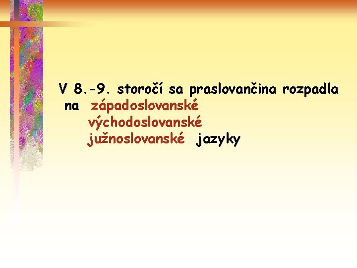 V 8. -9. storočí sa praslovančina rozpadla na západoslovanské východoslovanské južnoslovanské jazyky 