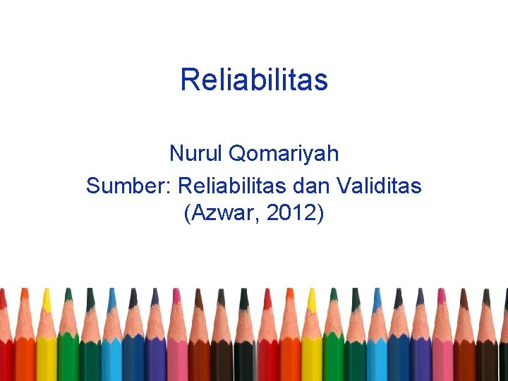 Reliabilitas Nurul Qomariyah Sumber: Reliabilitas dan Validitas (Azwar, 2012) 