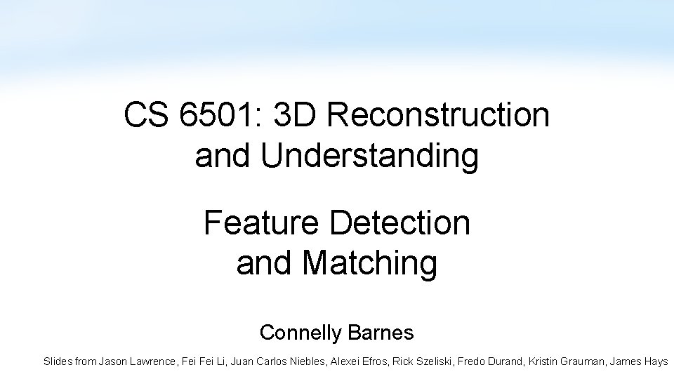 CS 6501: 3 D Reconstruction and Understanding Feature Detection and Matching Connelly Barnes Slides