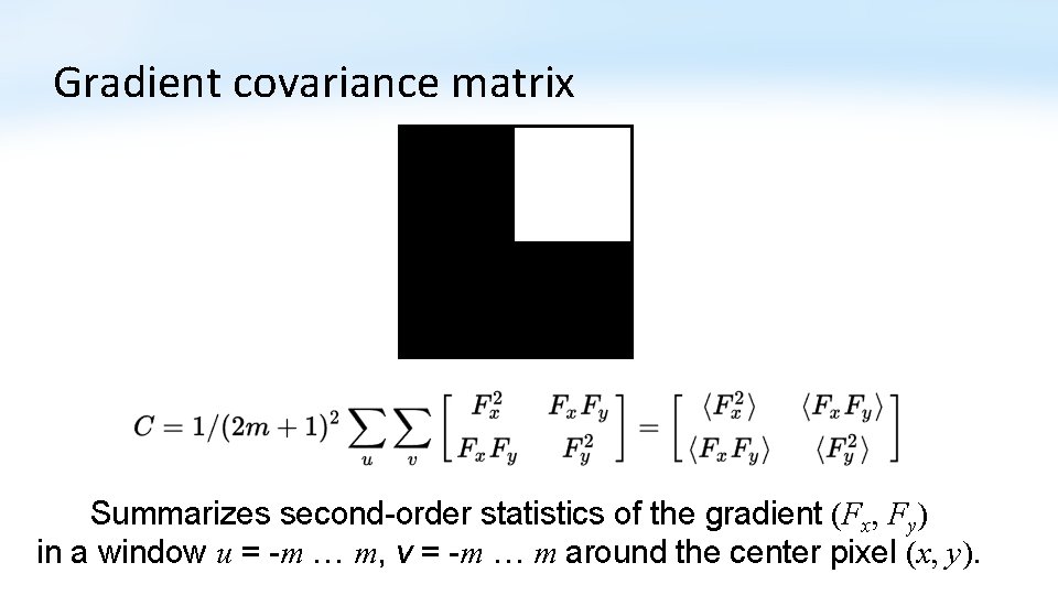 Gradient covariance matrix Summarizes second-order statistics of the gradient (Fx, Fy) in a window