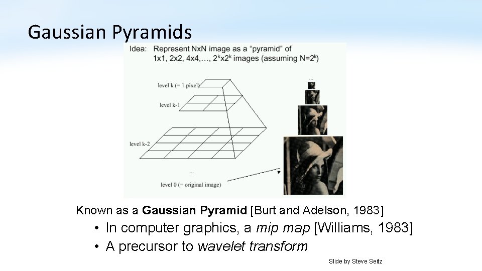 Gaussian Pyramids Known as a Gaussian Pyramid [Burt and Adelson, 1983] • In computer