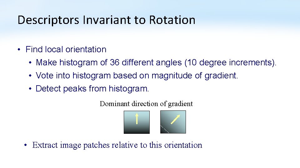 Descriptors Invariant to Rotation • Find local orientation • Make histogram of 36 different