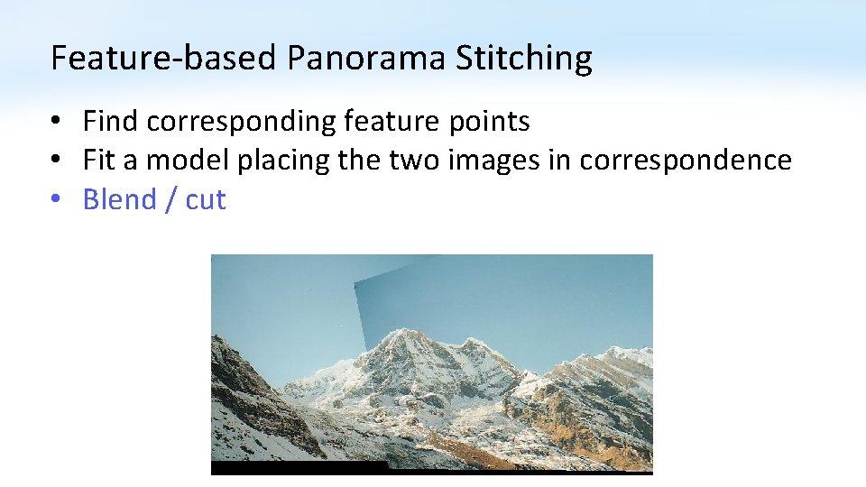 Feature-based Panorama Stitching • Find corresponding feature points • Fit a model placing the