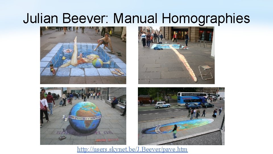 Julian Beever: Manual Homographies http: //users. skynet. be/J. Beever/pave. htm 