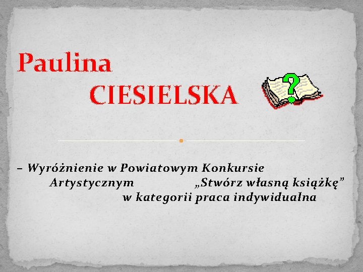 Paulina CIESIELSKA – Wyróżnienie w Powiatowym Konkursie Artystycznym „Stwórz własną książkę” w kategorii praca