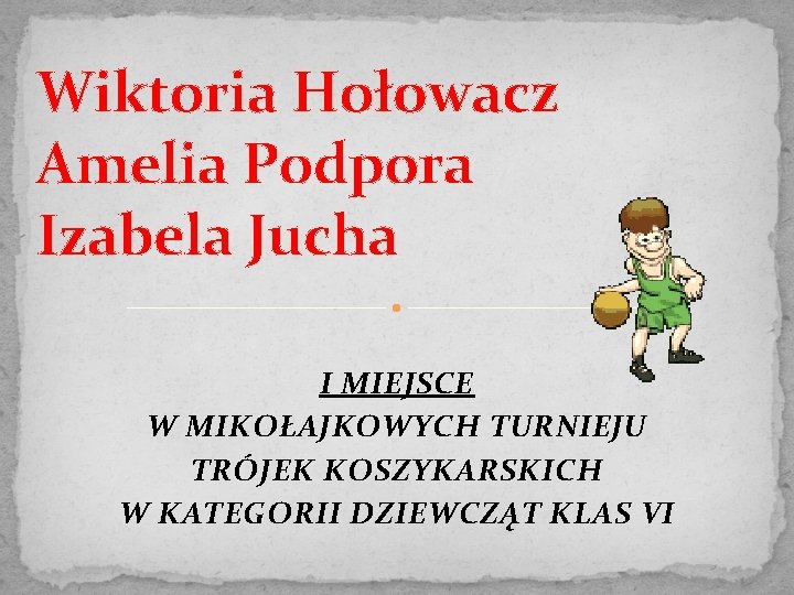 Wiktoria Hołowacz Amelia Podpora Izabela Jucha I MIEJSCE W MIKOŁAJKOWYCH TURNIEJU TRÓJEK KOSZYKARSKICH W