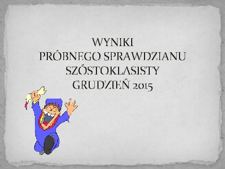 WYNIKI PRÓBNEGO SPRAWDZIANU SZÓSTOKLASISTY GRUDZIEŃ 2015 