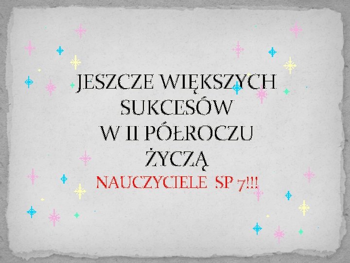 JESZCZE WIĘKSZYCH SUKCESÓW W II PÓŁROCZU ŻYCZĄ NAUCZYCIELE SP 7!!! 