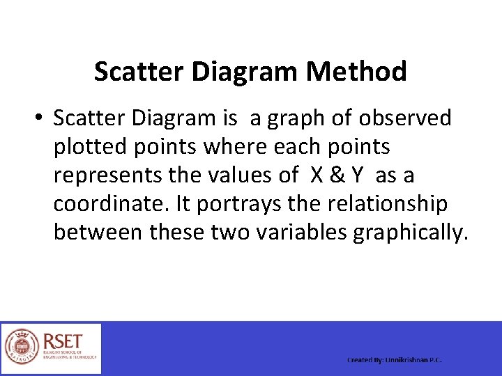 Scatter Diagram Method • Scatter Diagram is a graph of observed plotted points where