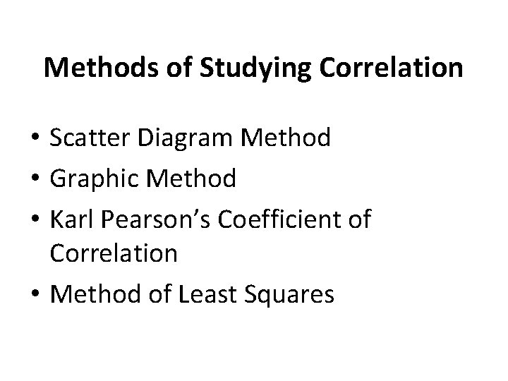 Methods of Studying Correlation • Scatter Diagram Method • Graphic Method • Karl Pearson’s