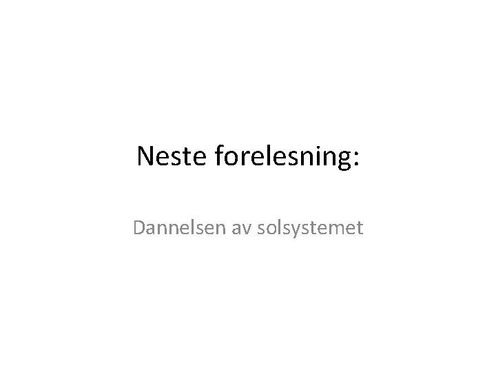 Neste forelesning: Dannelsen av solsystemet 