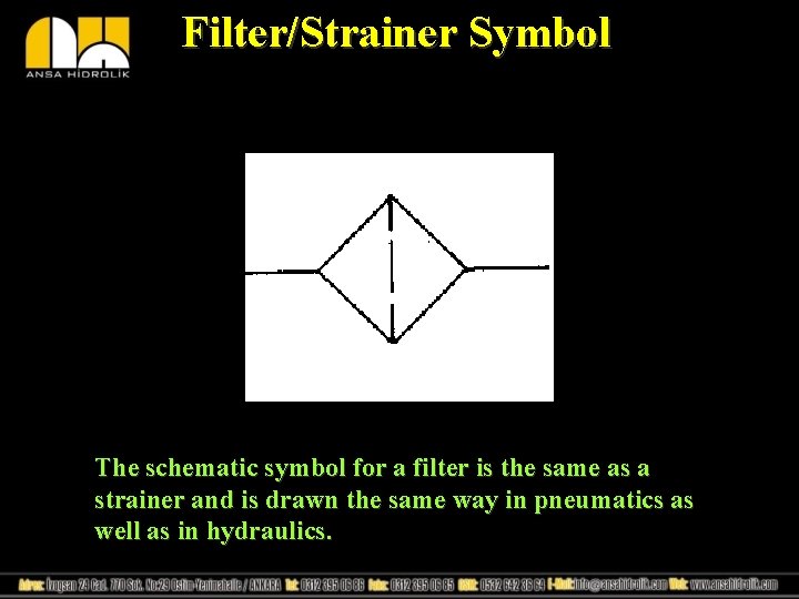 Filter/Strainer Symbol The schematic symbol for a filter is the same as a strainer