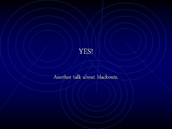 YES! Another talk about blackouts. 