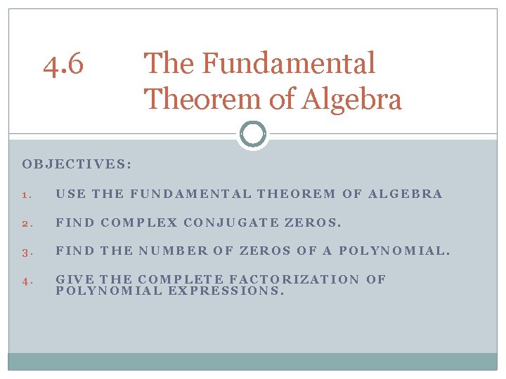 4. 6 The Fundamental Theorem of Algebra OBJECTIVES: 1. USE THE FUNDAMENTAL THEOREM OF
