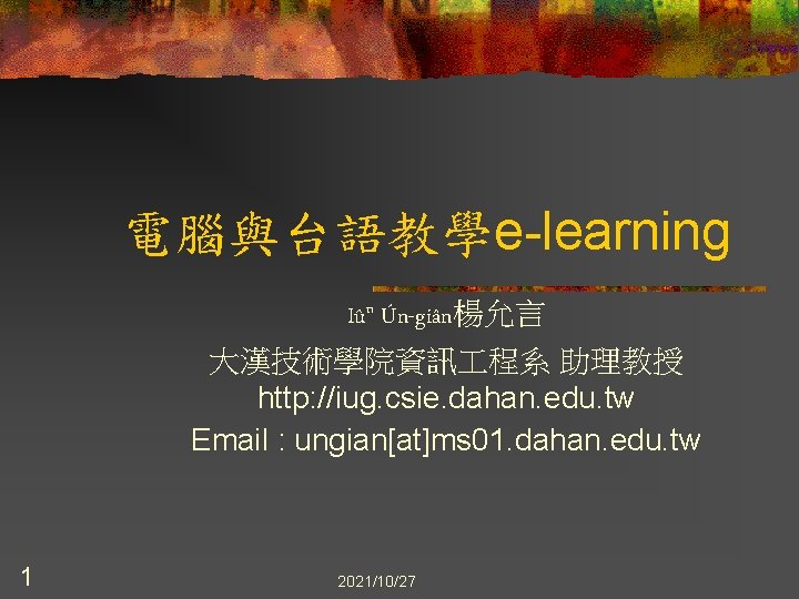 電腦與台語教學e-learning Iûn Ún-giân楊允言 大漢技術學院資訊 程系 助理教授 http: //iug. csie. dahan. edu. tw Email :