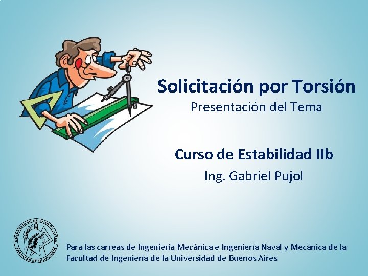 Solicitación por Torsión Presentación del Tema Curso de Estabilidad IIb Ing. Gabriel Pujol Para