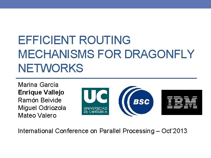 EFFICIENT ROUTING MECHANISMS FOR DRAGONFLY NETWORKS Marina García Enrique Vallejo Ramón Beivide Miguel Odriozola