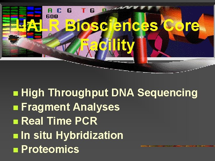 UALR Biosciences Core Facility High Throughput DNA Sequencing n Fragment Analyses n Real Time
