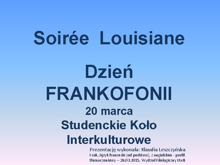 Soirée Louisiane Dzień FRANKOFONII 20 marca Studenckie Koło Interkulturowe Prezentację wykonała: Klaudia Leszczyńska I