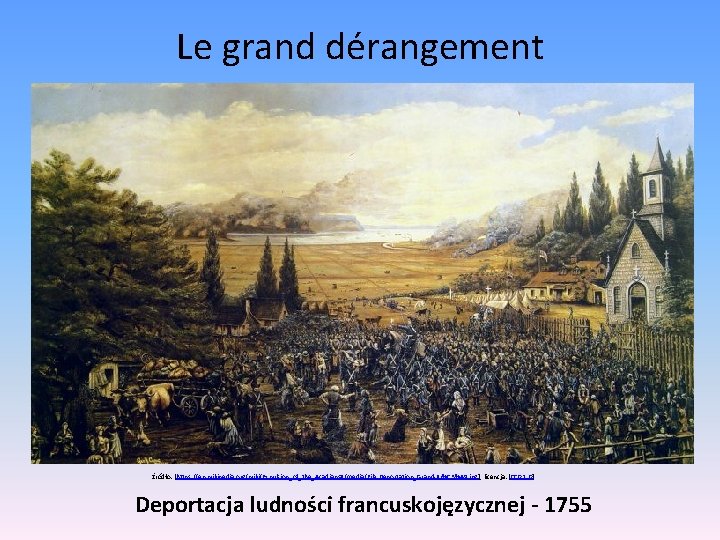 Le grand dérangement Źródło: [https: //en. wikipedia. org/wiki/Expulsion_of_the_Acadians#/media/File: Deportation_Grand-Pr%C 3%A 9. jpg], licencja: [CC