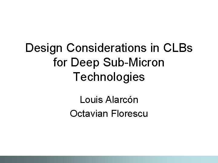 Design Considerations in CLBs for Deep Sub-Micron Technologies Louis Alarcón Octavian Florescu 