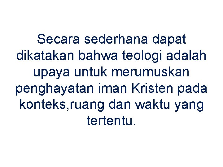 Secara sederhana dapat dikatakan bahwa teologi adalah upaya untuk merumuskan penghayatan iman Kristen pada