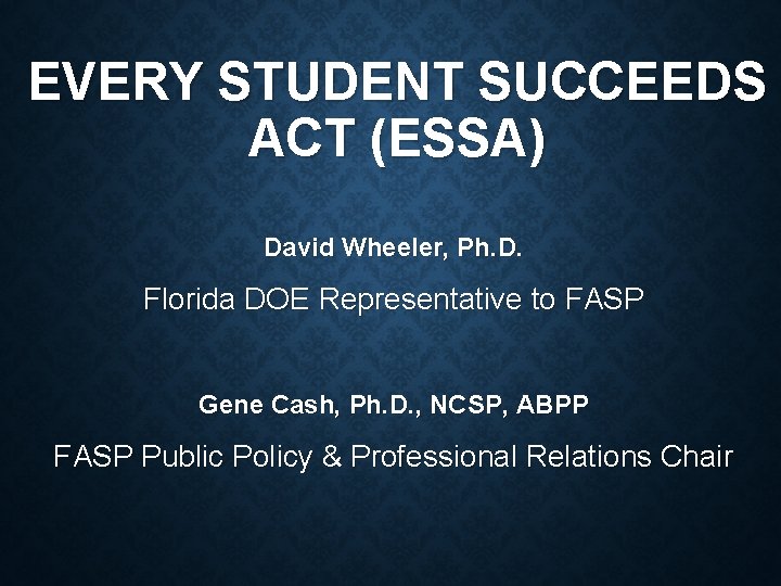 EVERY STUDENT SUCCEEDS ACT (ESSA) David Wheeler, Ph. D. Florida DOE Representative to FASP