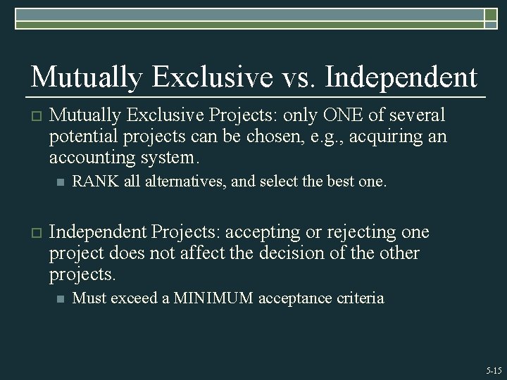Mutually Exclusive vs. Independent o Mutually Exclusive Projects: only ONE of several potential projects