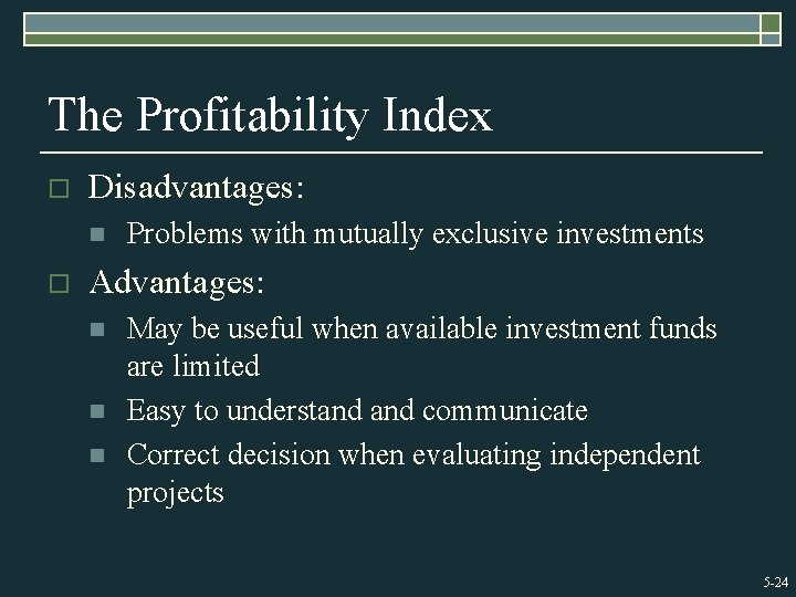 The Profitability Index o Disadvantages: n o Problems with mutually exclusive investments Advantages: n