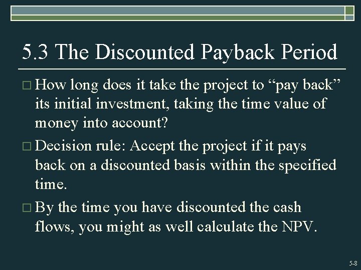 5. 3 The Discounted Payback Period o How long does it take the project