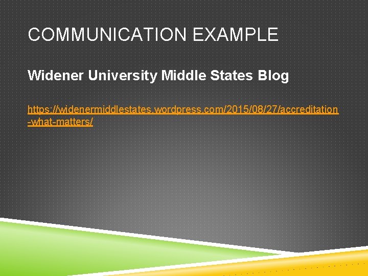 COMMUNICATION EXAMPLE Widener University Middle States Blog https: //widenermiddlestates. wordpress. com/2015/08/27/accreditation -what-matters/ 