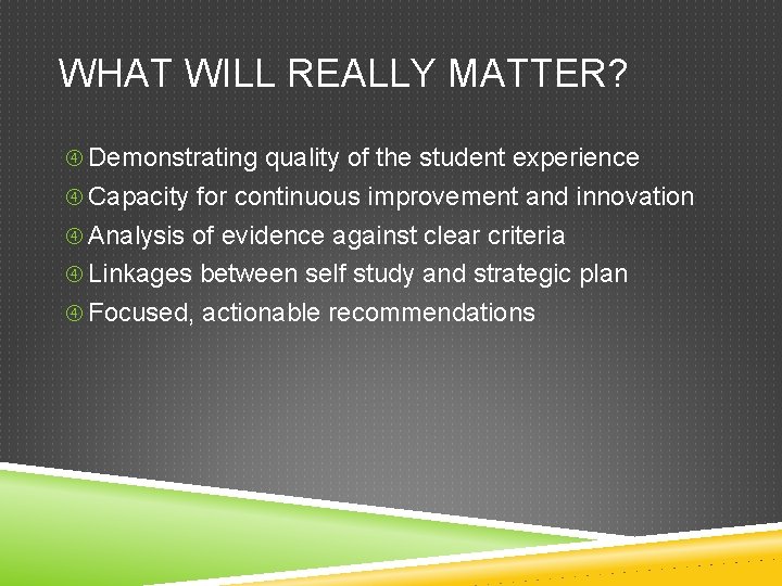 WHAT WILL REALLY MATTER? Demonstrating quality of the student experience Capacity for continuous improvement