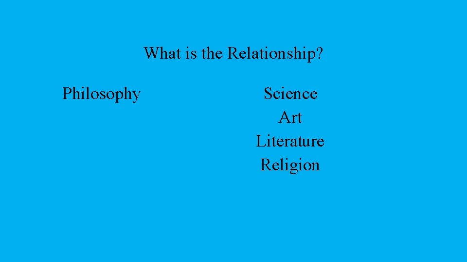 What is the Relationship? Philosophy Science Art Literature Religion 