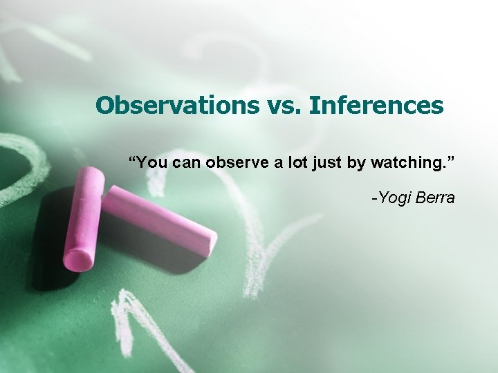 Observations vs. Inferences “You can observe a lot just by watching. ” -Yogi Berra