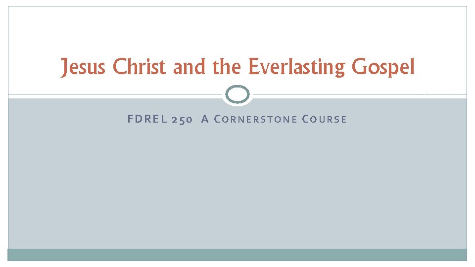 Jesus Christ and the Everlasting Gospel FDREL 250 A CORNERSTONE COURSE 