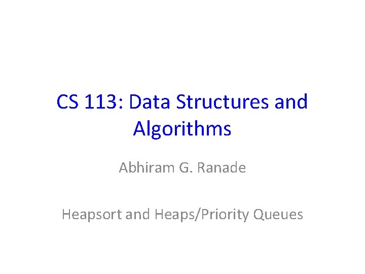 CS 113: Data Structures and Algorithms Abhiram G. Ranade Heapsort and Heaps/Priority Queues 