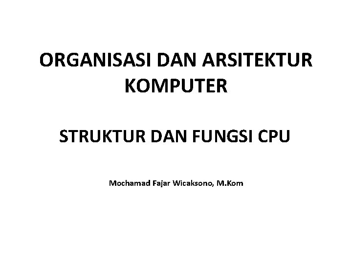 ORGANISASI DAN ARSITEKTUR KOMPUTER STRUKTUR DAN FUNGSI CPU Mochamad Fajar Wicaksono, M. Kom 