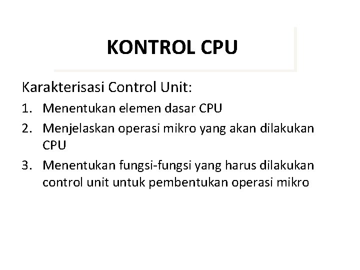 KONTROL CPU Karakterisasi Control Unit: 1. Menentukan elemen dasar CPU 2. Menjelaskan operasi mikro
