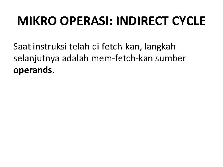 MIKRO OPERASI: INDIRECT CYCLE Saat instruksi telah di fetch-kan, langkah selanjutnya adalah mem-fetch-kan sumber